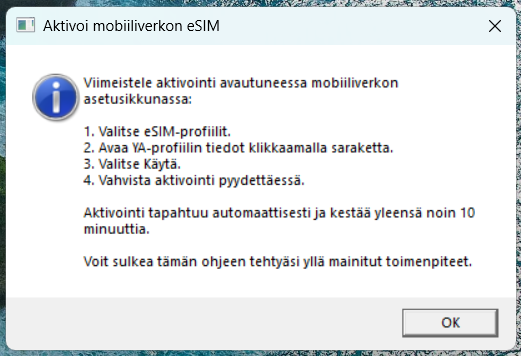 Aktivoi mobiiliverkon eSIM: 1. Valitse eSIM-profiilit, 2. Avaa YA-profiilin tiedot klikkaamalla saraketta, 3. Valitse Käytä, 4. Vahvista aktivointi pyydettäessä.  Sulje ohje, kun olet tehnyt toimenpiteet. Ikkunan alanurkassa on OK-nappi.
